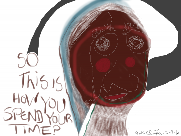 So this is how you spend your time? - by Gabi Clayton, 12-08-2016