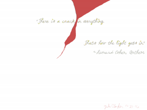 There is a crack in everything. That’s how the light gets in. - Leonard Cohen, Anthem - by Gabi Clayton, 12-27-16